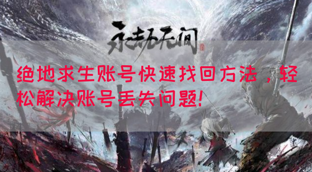 绝地求生账号快速找回方法，轻松解决账号丢失问题！