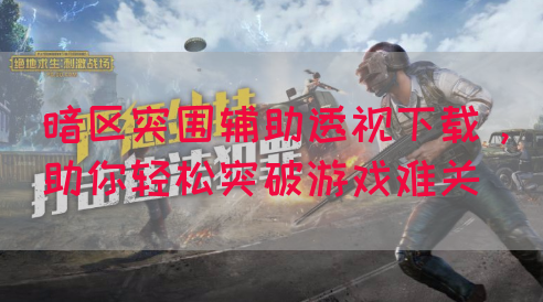 暗区突围辅助透视下载，助你轻松突破游戏难关