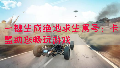 一键生成绝地求生黑号：卡盟助您畅玩游戏