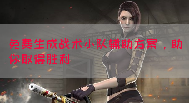 免费生成战术小队辅助方案，助你取得胜利