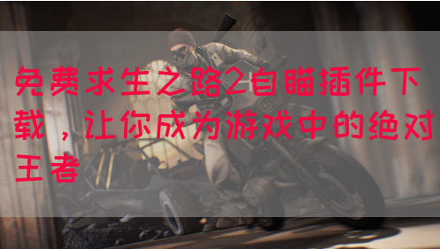 免费求生之路2自瞄插件下载，让你成为游戏中的绝对王者
