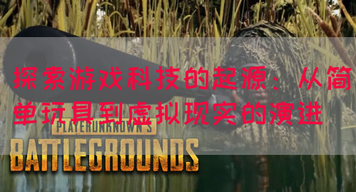 探索游戏科技的起源：从简单玩具到虚拟现实的演进