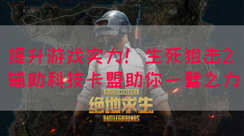提升游戏实力！生死狙击2辅助科技卡盟助你一臂之力