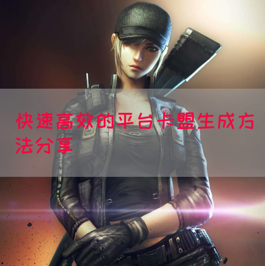 快速高效的平台卡盟生成方法分享