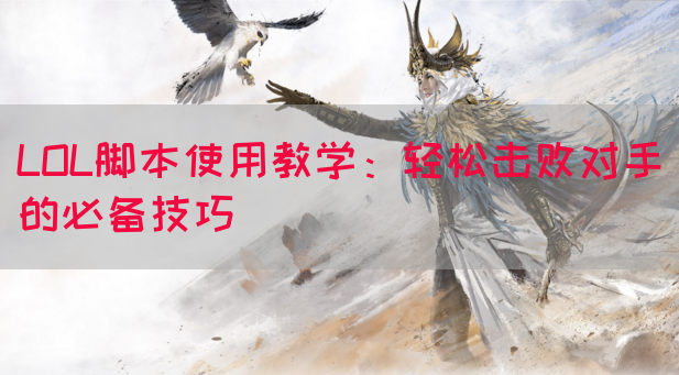 LOL脚本使用教学：轻松击败对手的必备技巧