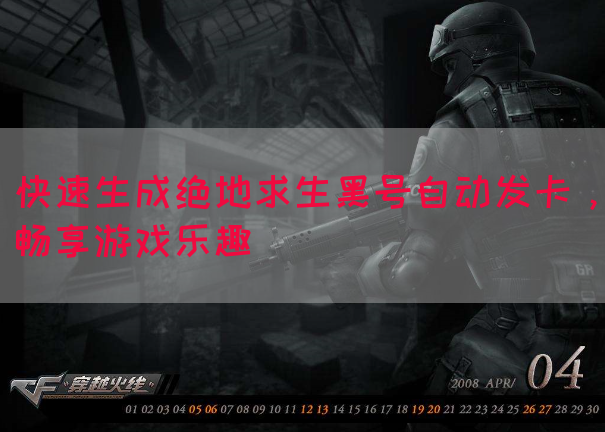快速生成绝地求生黑号自动发卡，畅享游戏乐趣