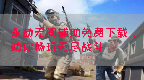 永劫无间辅助免费下载，助你畅玩无尽战斗