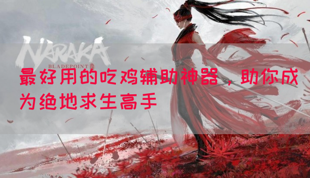 最好用的吃鸡辅助神器，助你成为绝地求生高手