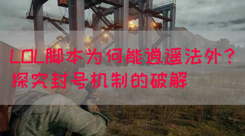 LOL脚本为何能逍遥法外？探究封号机制的破解