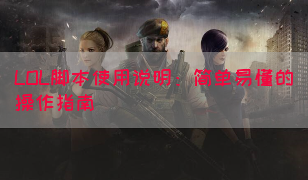 LOL脚本使用说明：简单易懂的操作指南