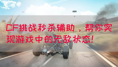 CF挑战秒杀辅助，帮你实现游戏中的无敌状态！