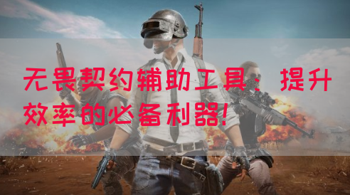 无畏契约辅助工具：提升效率的必备利器！