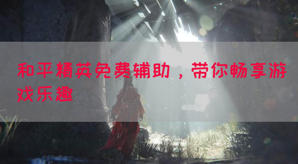 和平精英免费辅助,带你畅享游戏乐趣(图1) 和平精英免费辅助,带你畅享游戏乐趣(图1)