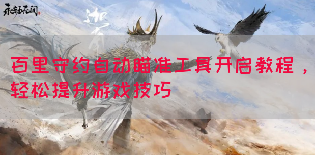 百里守约自动瞄准工具开启教程，轻松提升游戏技巧