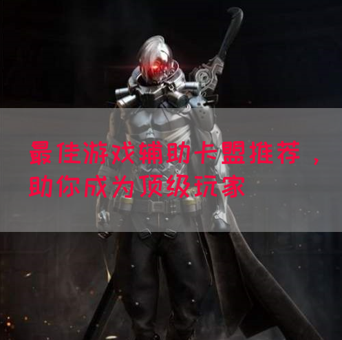 最佳游戏辅助卡盟推荐，助你成为顶级玩家