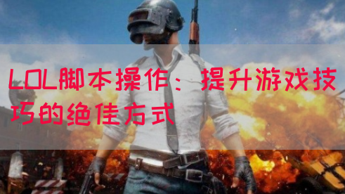 LOL脚本操作：提升游戏技巧的绝佳方式