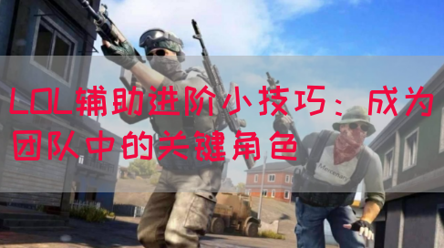 LOL辅助进阶小技巧：成为团队中的关键角色