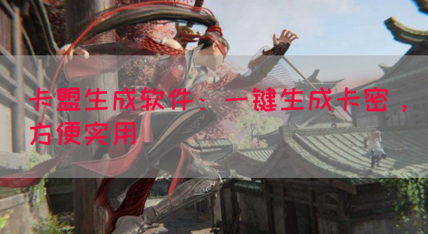 卡盟生成软件：一键生成卡密，方便实用