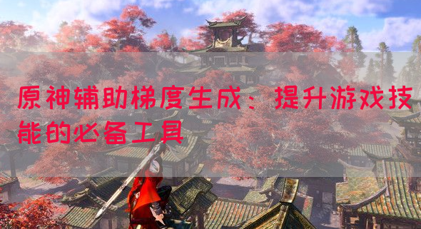 原神辅助梯度生成：提升游戏技能的必备工具