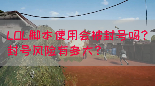 LOL脚本使用会被封号吗？封号风险有多大？