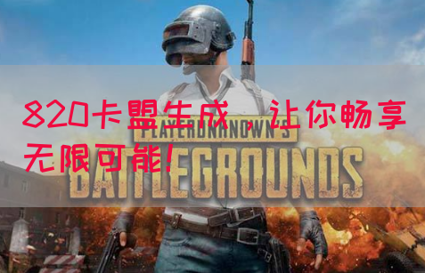 820卡盟生成，让你畅享无限可能！