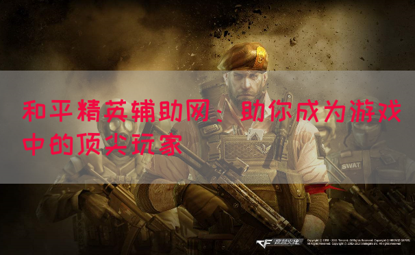 和平精英辅助网：助你成为游戏中的顶尖玩家
