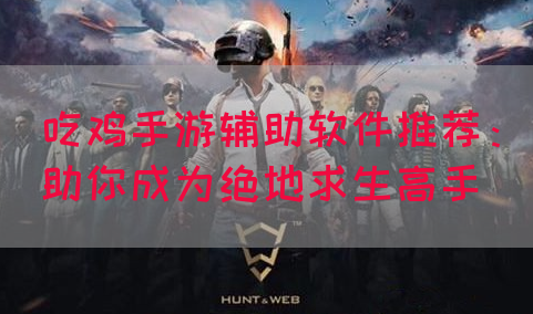 吃鸡手游辅助软件推荐：助你成为绝地求生高手