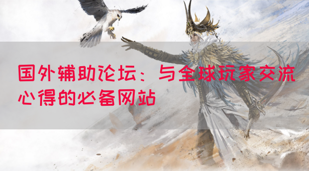 国外辅助论坛：与全球玩家交流心得的必备网站