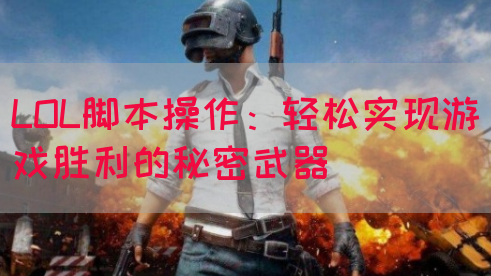 LOL脚本操作：轻松实现游戏胜利的秘密武器