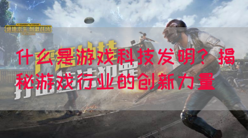 什么是游戏科技发明？揭秘游戏行业的创新力量(图1)