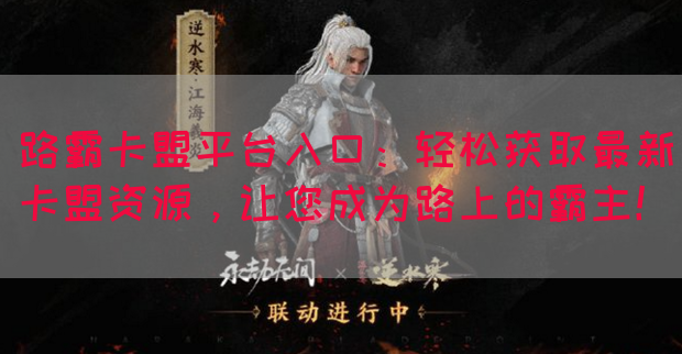 路霸卡盟平台入口:轻松获取最新卡盟资源,让您成为路上的霸主!(图1) 路霸卡盟平台入口:轻松获取最新卡盟资源,让您成为路上的霸主!(图1)