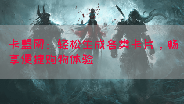 卡盟网：轻松生成各类卡片，畅享便捷购物体验