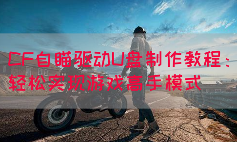 CF自瞄驱动U盘制作教程：轻松实现游戏高手模式