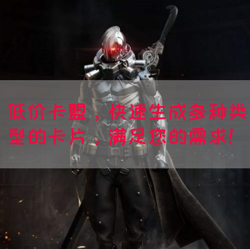 低价卡盟，快速生成多种类型的卡片，满足您的需求！