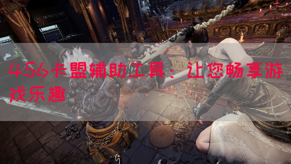 456卡盟辅助工具：让您畅享游戏乐趣