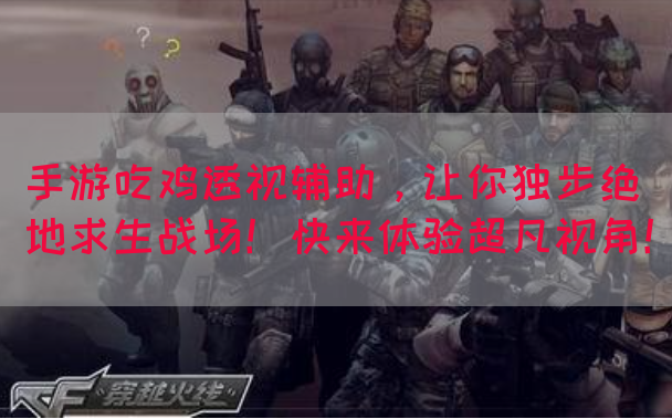 手游吃鸡透视辅助，让你独步绝地求生战场！快来体验超凡视角！