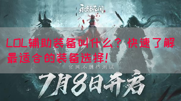 LOL辅助装备叫什么？快速了解最适合的装备选择！