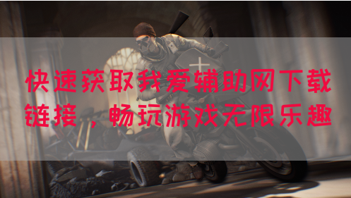 快速获取我爱辅助网下载链接，畅玩游戏无限乐趣