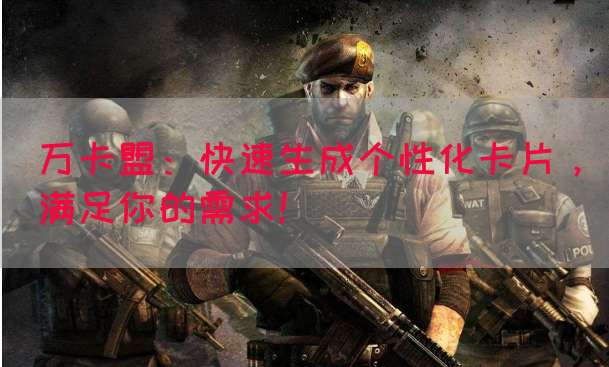 万卡盟：快速生成个性化卡片，满足你的需求！