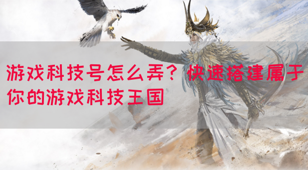游戏科技号怎么弄？快速搭建属于你的游戏科技王国