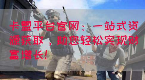 卡盟平台官网：一站式资源获取，助您轻松实现财富增长！