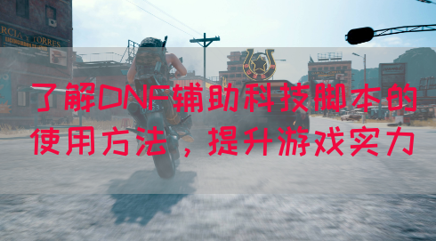 了解DNF辅助科技脚本的使用方法，提升游戏实力