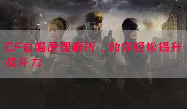 CF自瞄原理解析，助你轻松提升战斗力