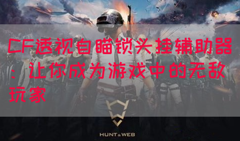 CF透视自瞄锁头挂辅助器：让你成为游戏中的无敌玩家