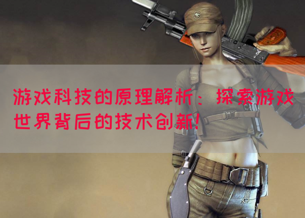 游戏科技的原理解析：探索游戏世界背后的技术创新！