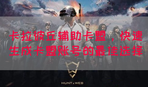 卡拉彼丘辅助卡盟，快速生成卡盟账号的最佳选择