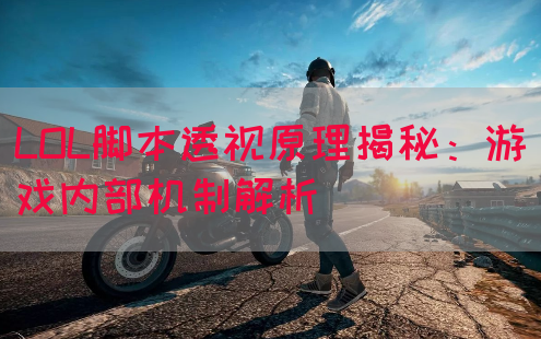 LOL脚本透视原理揭秘：游戏内部机制解析