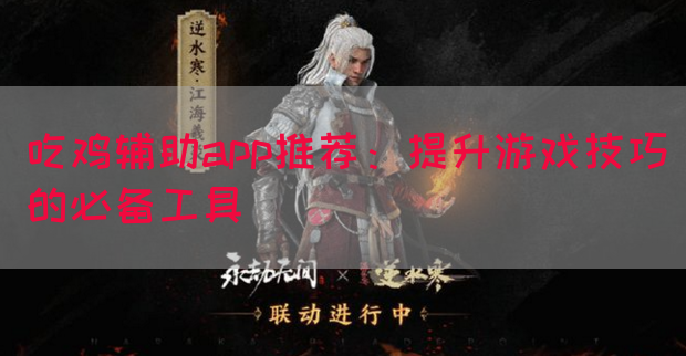 吃鸡辅助app推荐：提升游戏技巧的必备工具