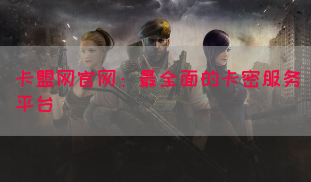 卡盟网官网：最全面的卡密服务平台