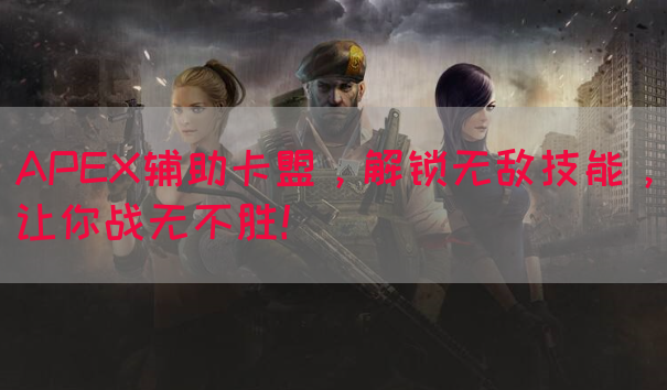 APEX辅助卡盟，解锁无敌技能，让你战无不胜！